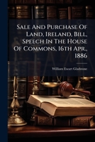 Sale And Purchase Of Land, Ireland, Bill, Speech In The House Of Commons, 16th Apr., 1886 1275571557 Book Cover