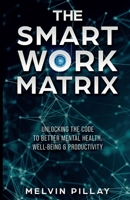 The Smart Work Matrix: Unlocking the Code to Better Mental Health, Well-Being & Productivity 0473742497 Book Cover
