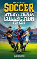 The Ultimate Soccer Story & Trivia Collection for Kids: Fun Facts, Amazing Athletes, Inspiring Stories, and Goal-Scoring Glory for Soccer Fans Ages 8–12 1963713303 Book Cover