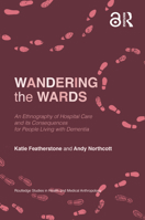 Wandering the Wards: An Ethnography of Hospital Care and Its Consequences for People Living with Dementia 0367644487 Book Cover