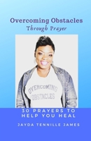 Overcoming Obstacles Through Prayer: 30 Prayers to Help You Heal (Overcoming Obstacles Series) 1671316932 Book Cover