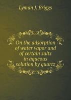 On the Adsorption of Water Vapor and of Certain Salts in Aqueous Solution by Quartz 1378110439 Book Cover