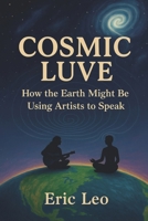 Cosmic Luve: How the Earth Might Be Using Artists to Speak B0FPDK51S6 Book Cover