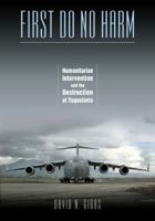 First Do No Harm: Humanitarian Intervention and the Destruction of Yugoslavia 0826516432 Book Cover