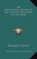 The Anglo-Saxon Version of the Story of Apollonius of Tyre: Upon Which Is Founded the Play of Pericles, Attributed to Shakspeare; From a Ms. in the Library of C. C. C. Cambridge; With a Literal Transl 1360290699 Book Cover