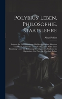 Polybius' Leben, Philosophie, Staatslehre: Letztere Im Zusammenhange Mit Den Politischen Theorien Von Platon, Aristoteles, Cicero Und Tacitus, Nebst ... Fuer Die Theologie Insbes 1020301139 Book Cover