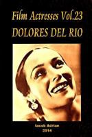 Film Actresses, Vol. 23: Dolores Del Rio, Part 1 1502987686 Book Cover