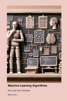 Machine Learning Algorithms: Don't Just Train, Dominate 1779661622 Book Cover