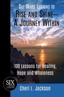Six-Word Lessons to Rise and Shine--A Journey Within : 100 Lessons for Healing, Hope and Wholeness 1967256012 Book Cover