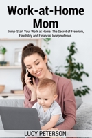 Work-at-Home Mom: Jump-Start Your Work at Home. The Secret of Freedom, Flexibility and Financial Independence. 8366910083 Book Cover