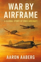 War by Airframe: A Global Story of WWII Aircraft 1923570897 Book Cover