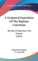 A Scriptural Exposition of the Baptism Catechism: By Way of Question and Answer (1849) 1120238048 Book Cover