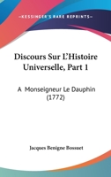 Discours Sur L'Histoire Universelle, Part 1: A  Monseigneur Le Dauphin (1772) 1168150493 Book Cover