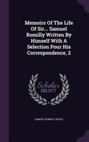Memoirs of the Life of Sir... Samuel Romilly Written by Himself with a Selection Pour His Correspondence, 2 1355701473 Book Cover