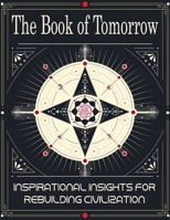 The Book of Tomorrow: Inspirational Insights for Rebuilding Civilization: A Visionary Guide to Creating a Brighter Future for Humanity B0DPJB8G6D Book Cover