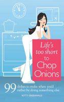 Life's Too Short to Chop Onions: 99 Dinners to Make When You'd Rather Be Doing Something Else 1606521241 Book Cover