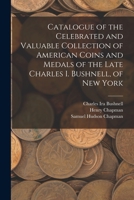 Catalogue of the Celebrated and Valuable Collection of American Coins and Medals of the Late Charles I. Bushnell, of New York 1018538585 Book Cover