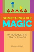 Something Like Magic: On Remembering How To Be Alive 1937137023 Book Cover