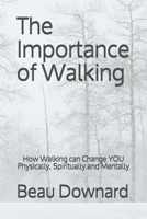 The Importance of Walking: How Walking can Change YOU Physically, Spiritually and Mentally 1674721692 Book Cover