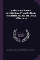 A History of French Architecture, from the Reign of Charles VIII Till the Death of Mazarin; Volume 2 1377933571 Book Cover