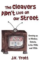 The Cleaver's Didn't Live on Our Street: Growing Up in Windsor, Ontario, in the 1940s and 1950s 1440199612 Book Cover