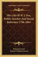 The Life of W. J. Fox: Public Teacher & Social Reformer, 1786-1864 1163107514 Book Cover