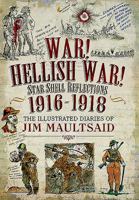 War! Hellish War! Star Shell Reflections 1916-1918: The Illustrated Diaries of Jim Maultsaid 1473879434 Book Cover