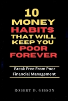 10 Money Habits That Will Keep You Poor Forever: Break Free From Poor Financial Management B0CFD2MC51 Book Cover