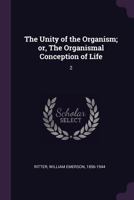 The Unity of the Organism; Or, the Organismal Conception of Life; Volume II 1378249283 Book Cover