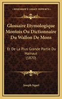 Glossaire etymologique montois ou Dictionnaire du Wallon de Mons et de la plus grande partie du Hainaut 1167663071 Book Cover