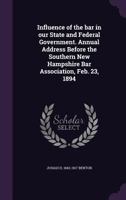 Influence of the Bar in Our State and Federal Government. Annual Address Before the Southern New Hampshire Bar Association, Feb. 23, 1894 1347471375 Book Cover