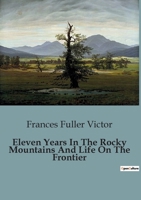 Eleven Years In The Rocky Mountains And Life On The Frontier B0CBZN6KNQ Book Cover