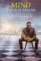 Mind Your Business: Entrepreneurship 101 1965082211 Book Cover