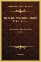 Traite Des Minorites, Tutelles Et Curatelles: Des Gardes, Des Gardiens (1785) 1149053372 Book Cover