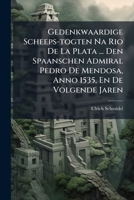 Gedenkwaardige Scheeps-togten Na Rio De La Plata ... Den Spaanschen Admiral Pedro De Mendosa, Anno 1535, En De Volgende Jaren ... 1176051628 Book Cover
