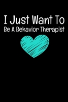 I Just Want To Be A Behavior Therapist: Behavior Analyst Journal Gift For Board Certified Behavior Analysis BCBA Specialist, BCBA-D ABA BCaBA RBT (Blank Lined 120 Pages - 6 x 9) 1706298560 Book Cover