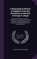 A Biographical History of England, From the Revolution to the End of George I's Reign; Being a Continuation of the Rev. J. Granger's Work: Consisting ... a Methodical Catalogue of Engraved British... 1360601058 Book Cover