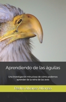 Aprendiendo de las águilas: Una investigación minuciosa de cómo podemos aprender de esta la reina de las aves (Spanish Edition) B0GK6Q175X Book Cover