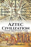 Aztec Civilization: A History From Beginning to End 1099411165 Book Cover