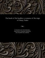 The Heads of the Headless: A Romance of the Reign of Henry Tudor 1535805293 Book Cover