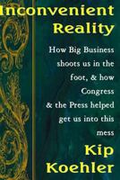 Inconvenient Reality: How Big Business Shoots Us in the Foot, and How Congress and the Press Helped Get Us Into This Mess 1478358319 Book Cover