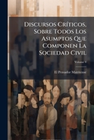 Discursos Críticos, Sobre Todos Los Asumptos Que Componen La Sociedad Civil, Volume 4 1246279541 Book Cover
