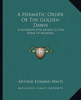 A Hermetic Order Of The Golden Dawn: A Retrospective Review In The Form Of Memoirs 1419155393 Book Cover