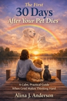 The First 30 Days After Your Pet Dies: A Calm, Practical Guide When Grief Makes Thinking Hard B0GHRX9BXC Book Cover