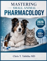 MASTERING SMALL ANIMAL PHARMACOLOGY: A Systematic Guide to Drug Mechanisms, Pharmacokinetics, Clinical Therapeutics, Antimicrobial Drug Use, and Dosing Regimens for Dogs, Cats, and Exotic Species B0HB7261SZ Book Cover
