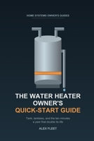 The Water Heater Owner's Quick-Start Guide: Tank, Tankless, and the Ten Minutes a Year That Double Its Life B0HGBMXX5Z Book Cover
