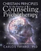 Christian Principles for the Practice of Counseling and Psychotherapy: A Neuro-Psycho-Spiritual Approach 1512796778 Book Cover