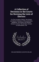 A Collection of Decisions in the Courts for Revising the Lists of Electors: For the Counties of Berks, the Eastern and Western Divisions of Gloucestershire, Middlesex, the Eastern and Western Division 1357133995 Book Cover