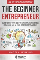 The Beginner Entrepreneur: Guide to How Your Idea for a New Startup Business From Home Can Go from Zero to Profitable FAST (The DIY Entrepreneur) 1734523417 Book Cover