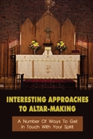 Interesting Approaches To Altar-Making: A Number Of Ways To Get In Touch With Your Spirit: How Do You Build A Spiritual Altar? B09CGBNKVL Book Cover